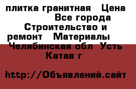 плитка гранитная › Цена ­ 5 000 - Все города Строительство и ремонт » Материалы   . Челябинская обл.,Усть-Катав г.